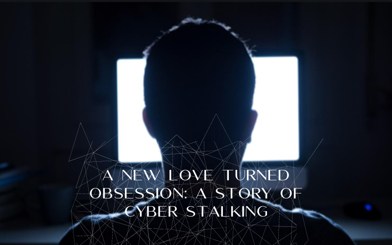 A New Love Turned Obsession: A Story of Cyber Stalking